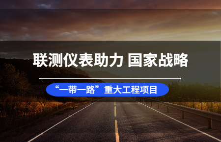 聯(lián)測(cè)儀表助力國(guó)家戰(zhàn)略“一帶一路”重大工程項(xiàng)目